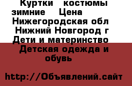 Куртки,  костюмы зимние  › Цена ­ 2 000 - Нижегородская обл., Нижний Новгород г. Дети и материнство » Детская одежда и обувь   